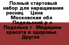 Полный стартовый набор для наращивания ресниц  › Цена ­ 3 000 - Московская обл., Подольский р-н, Подольск г. Медицина, красота и здоровье » Другое   